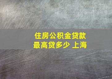 住房公积金贷款最高贷多少 上海